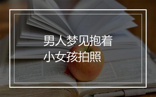 男人梦见抱着小女孩拍照