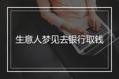 生意人梦见去银行取钱