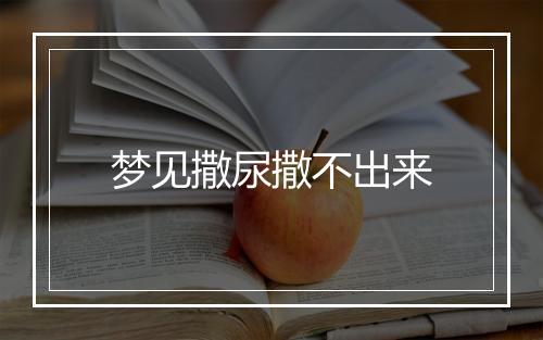 梦见撒尿撒不出来