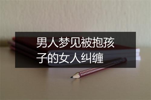 男人梦见被抱孩子的女人纠缠