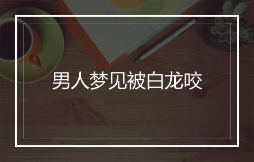 男人梦见被白龙咬