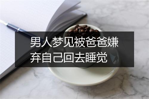 男人梦见被爸爸嫌弃自己回去睡觉