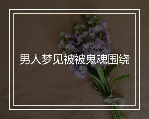 男人梦见被被鬼魂围绕