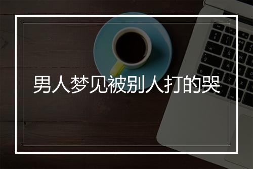 男人梦见被别人打的哭