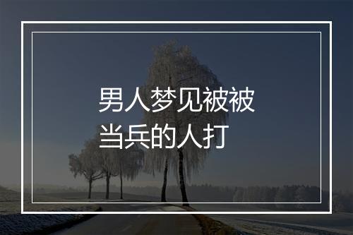 男人梦见被被当兵的人打