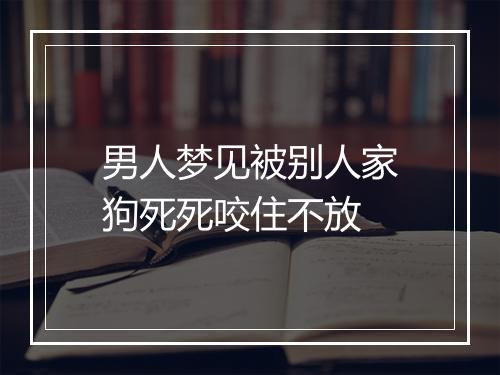 男人梦见被别人家狗死死咬住不放