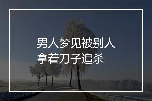 男人梦见被别人拿着刀子追杀