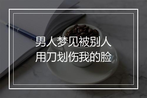 男人梦见被别人用刀划伤我的脸