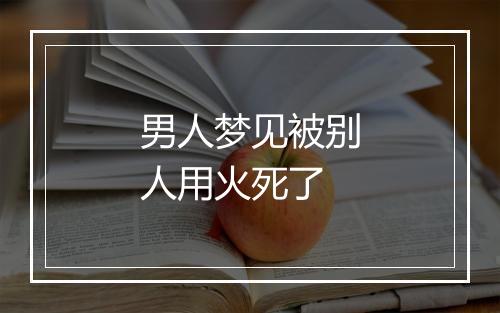 男人梦见被别人用火死了