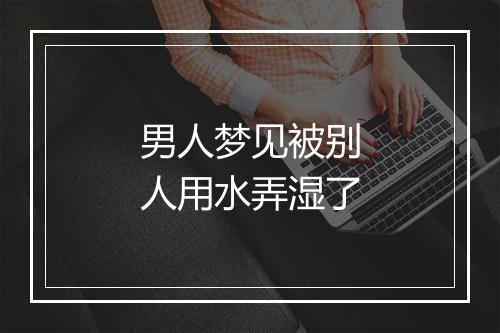 男人梦见被别人用水弄湿了