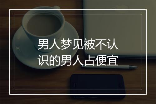 男人梦见被不认识的男人占便宜