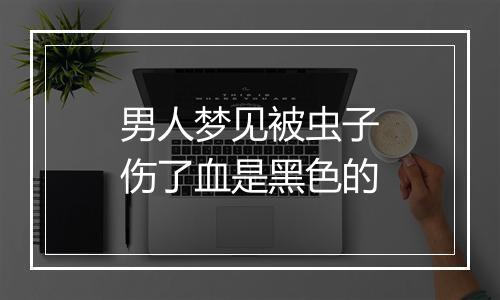 男人梦见被虫子伤了血是黑色的