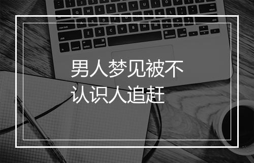 男人梦见被不认识人追赶