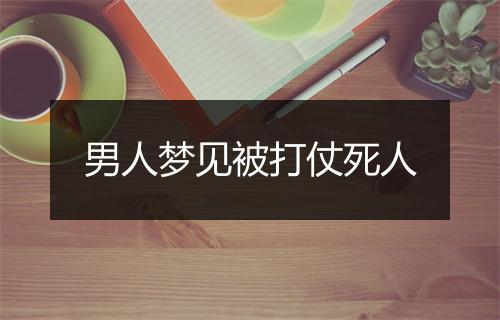 男人梦见被打仗死人