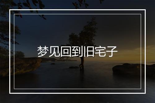 梦见回到旧宅子