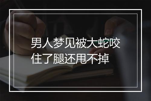 男人梦见被大蛇咬住了腿还甩不掉