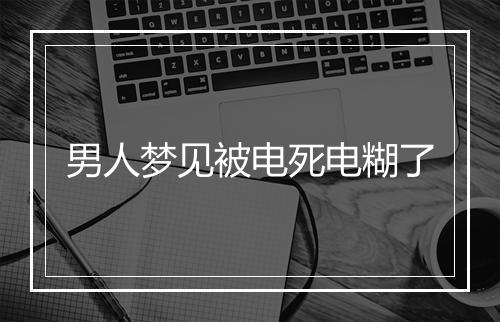 男人梦见被电死电糊了