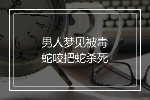 男人梦见被毒蛇咬把蛇杀死