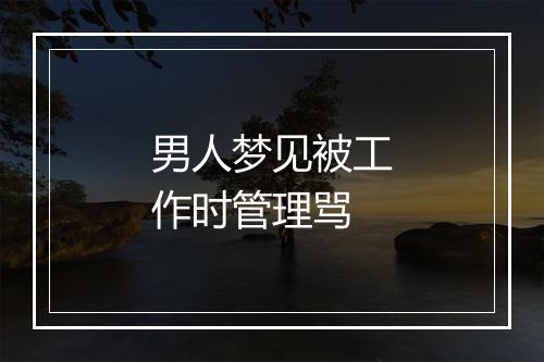 男人梦见被工作时管理骂