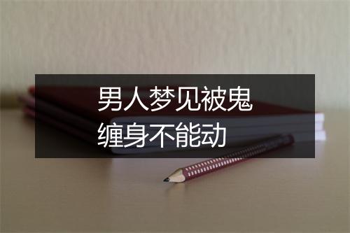 男人梦见被鬼缠身不能动