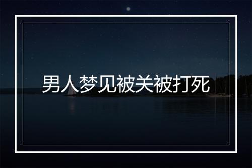 男人梦见被关被打死