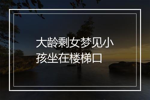 大龄剩女梦见小孩坐在楼梯口