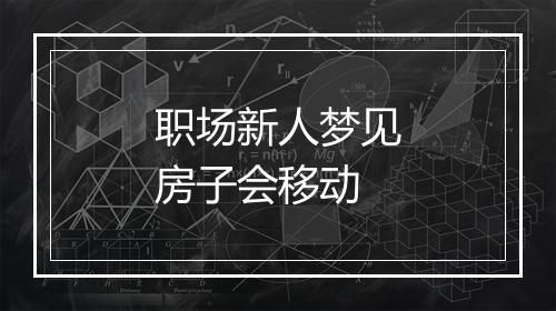 职场新人梦见房子会移动