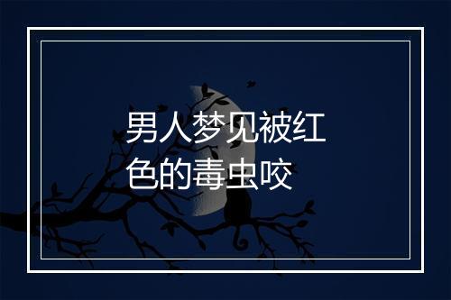 男人梦见被红色的毒虫咬