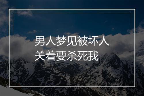 男人梦见被坏人关着要杀死我