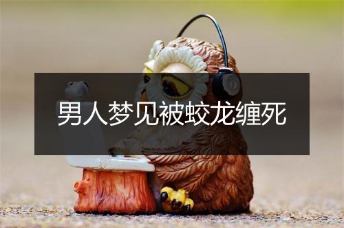 男人梦见被蛟龙缠死