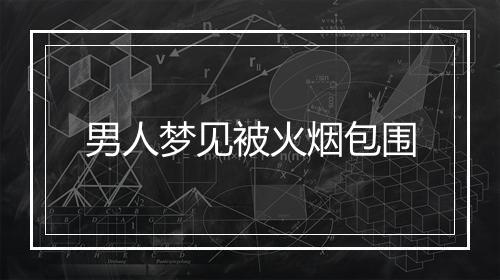 男人梦见被火烟包围