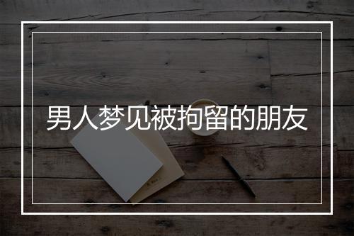 男人梦见被拘留的朋友