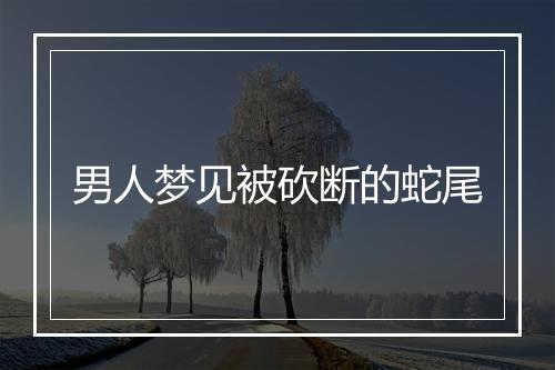 男人梦见被砍断的蛇尾