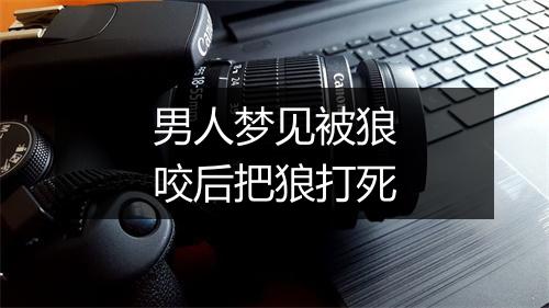 男人梦见被狼咬后把狼打死