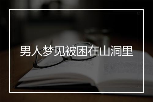 男人梦见被困在山洞里