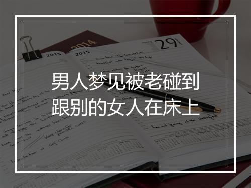 男人梦见被老碰到跟别的女人在床上