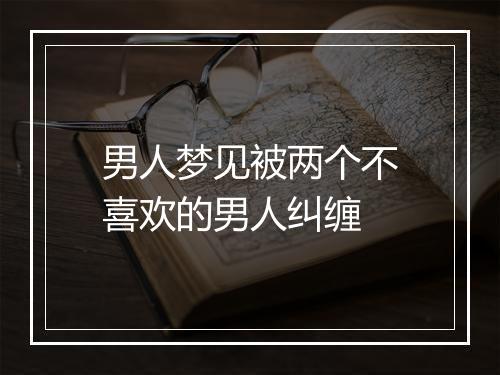 男人梦见被两个不喜欢的男人纠缠