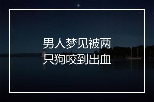 男人梦见被两只狗咬到出血