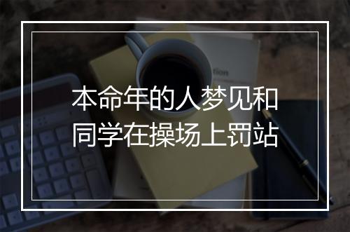 本命年的人梦见和同学在操场上罚站