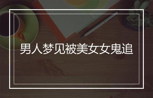 男人梦见被美女女鬼追