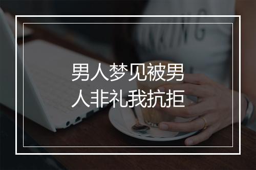 男人梦见被男人非礼我抗拒