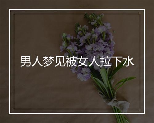 男人梦见被女人拉下水