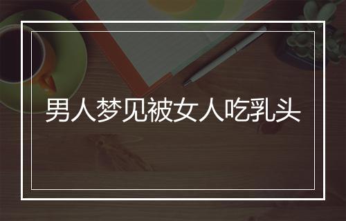 男人梦见被女人吃乳头