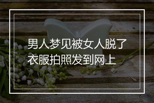 男人梦见被女人脱了衣服拍照发到网上