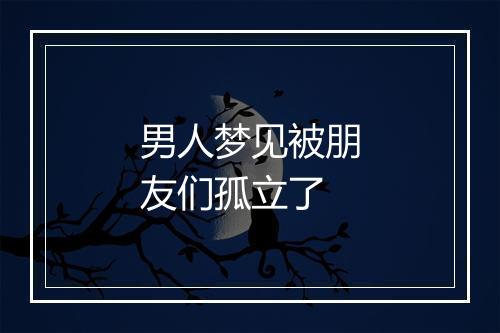 男人梦见被朋友们孤立了