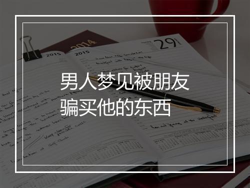 男人梦见被朋友骗买他的东西