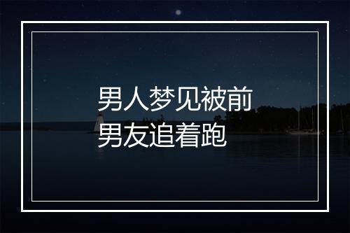 男人梦见被前男友追着跑