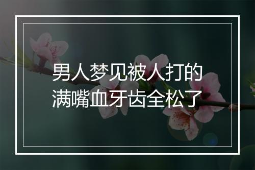 男人梦见被人打的满嘴血牙齿全松了