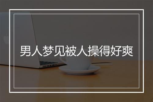 男人梦见被人操得好爽