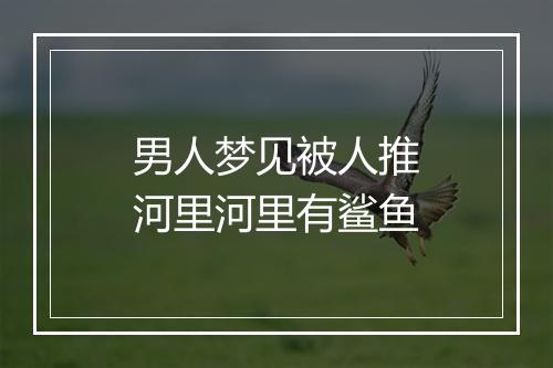 男人梦见被人推河里河里有鲨鱼